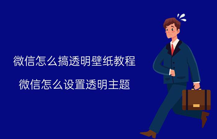 微信怎么搞透明壁纸教程 微信怎么设置透明主题？